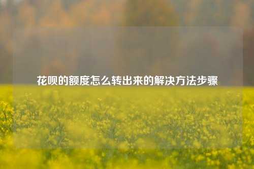 花呗的额度怎么转出来的解决方法步骤